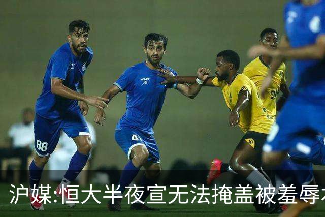 沪媒:恒大半夜宣无法掩盖被羞辱本质 反衬上港稳定